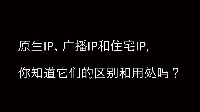   科普：原生IP、广播IP和住宅IP，你知道它们的区别和用处吗？